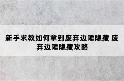 新手求教如何拿到废弃边陲隐藏 废弃边陲隐藏攻略